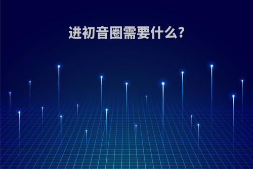 进初音圈需要什么?