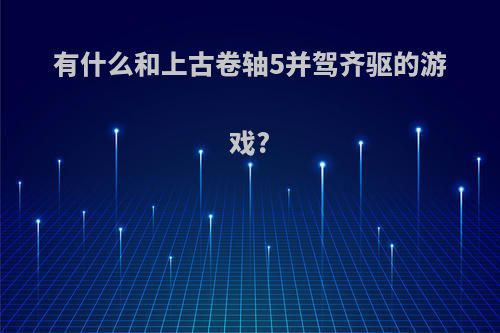 有什么和上古卷轴5并驾齐驱的游戏?