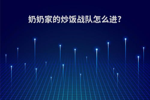 奶奶家的炒饭战队怎么进?