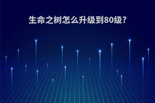 生命之树怎么升级到80级?