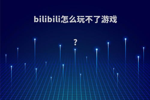 bilibili怎么玩不了游戏?