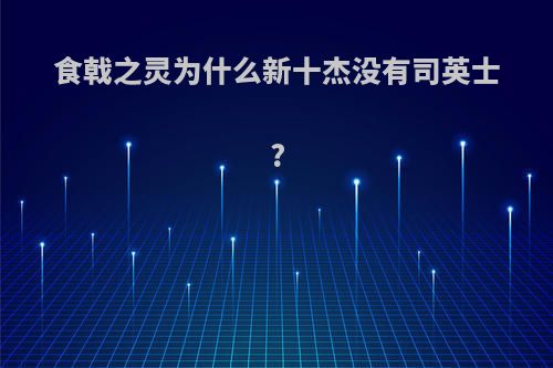 食戟之灵为什么新十杰没有司英士?
