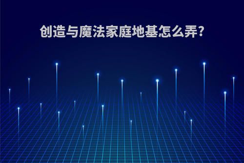 创造与魔法家庭地基怎么弄?