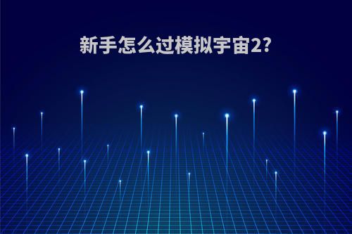 新手怎么过模拟宇宙2?