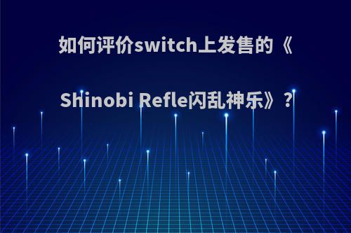 如何评价switch上发售的《Shinobi Refle闪乱神乐》?