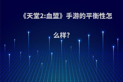 《天堂2:血盟》手游的平衡性怎么样?