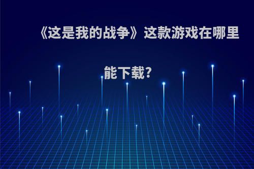 《这是我的战争》这款游戏在哪里能下载?