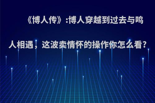 《博人传》:博人穿越到过去与鸣人相遇，这波卖情怀的操作你怎么看?