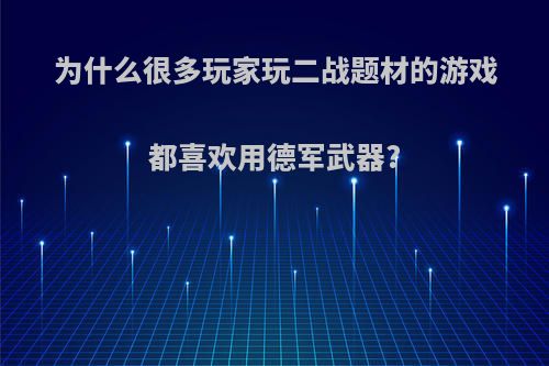 为什么很多玩家玩二战题材的游戏都喜欢用德军武器?