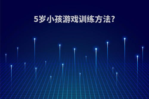 5岁小孩游戏训练方法?