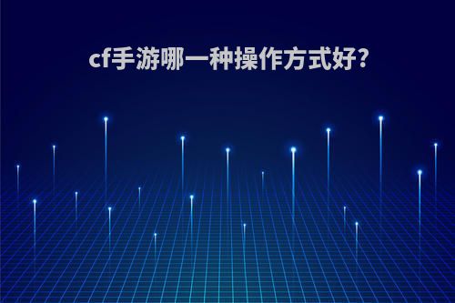 cf手游哪一种操作方式好?