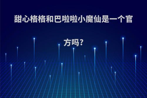 甜心格格和巴啦啦小魔仙是一个官方吗?