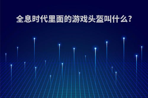 全息时代里面的游戏头盔叫什么?