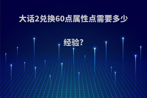 大话2兑换60点属性点需要多少经验?