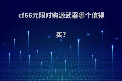 cf66元限时购源武器哪个值得买?