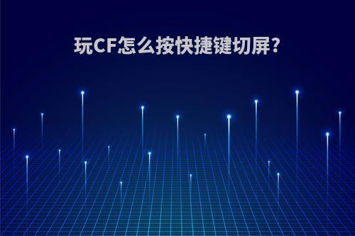 玩CF怎么按快捷键切屏?