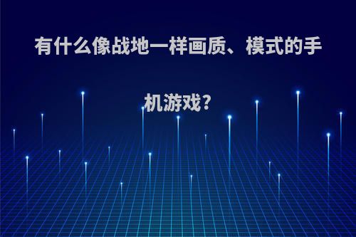 有什么像战地一样画质、模式的手机游戏?