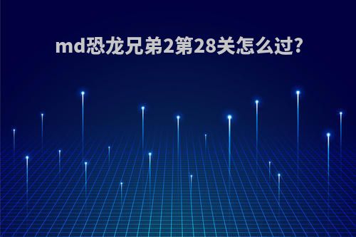 md恐龙兄弟2第28关怎么过?