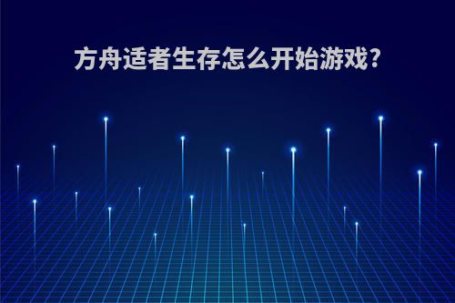 方舟适者生存怎么开始游戏?