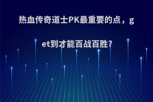 热血传奇道士PK最重要的点，get到才能百战百胜?