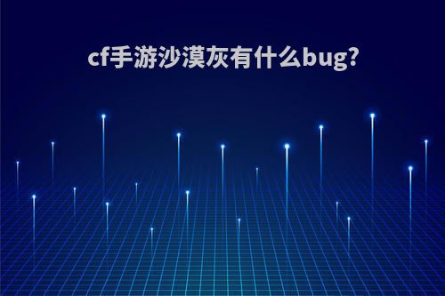 cf手游沙漠灰有什么bug?