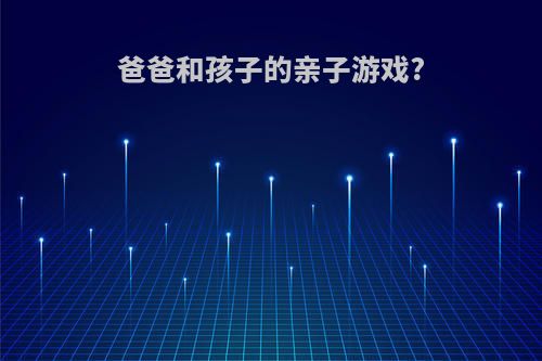 爸爸和孩子的亲子游戏?