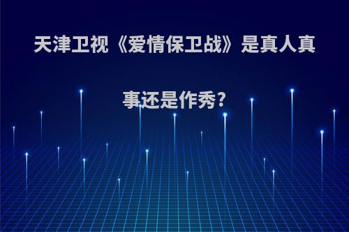 天津卫视《爱情保卫战》是真人真事还是作秀?