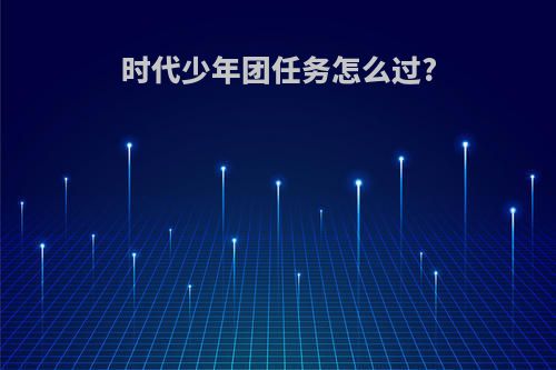 时代少年团任务怎么过?