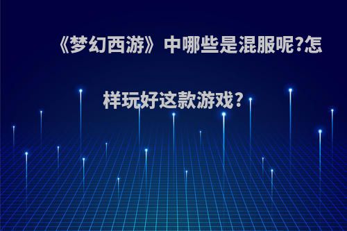 《梦幻西游》中哪些是混服呢?怎样玩好这款游戏?