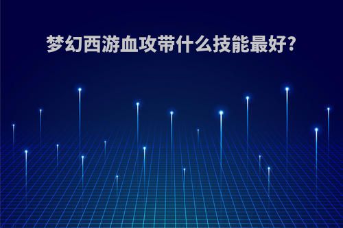 梦幻西游血攻带什么技能最好?