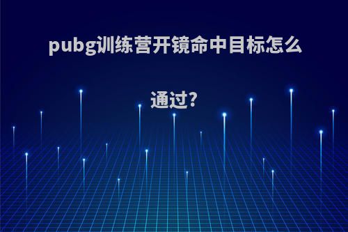 pubg训练营开镜命中目标怎么通过?