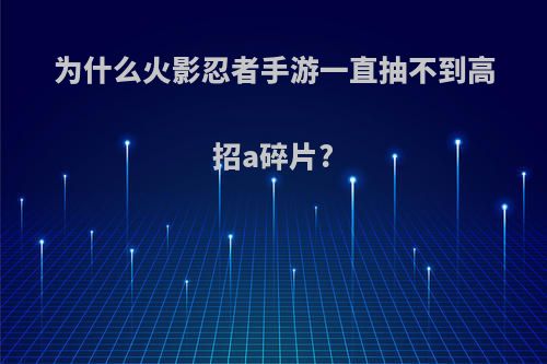 为什么火影忍者手游一直抽不到高招a碎片?