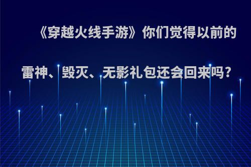 《穿越火线手游》你们觉得以前的雷神、毁灭、无影礼包还会回来吗?