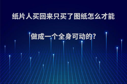 纸片人买回来只买了图纸怎么才能做成一个全身可动的?