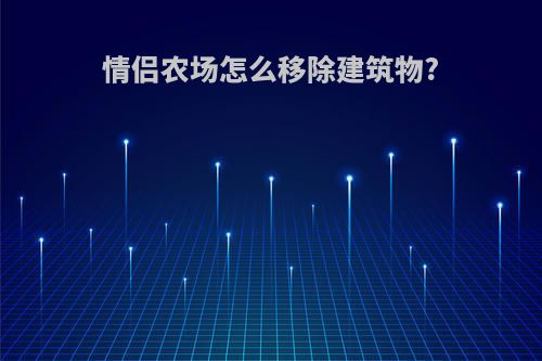 情侣农场怎么移除建筑物?