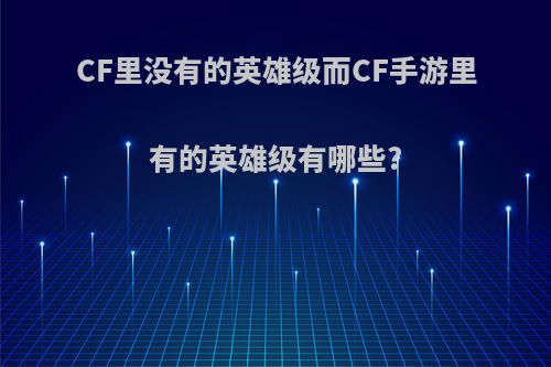 CF里没有的英雄级而CF手游里有的英雄级有哪些?