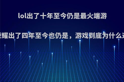 lol出了十年至今仍是最火端游，王者荣耀出了四年至今也仍是，游戏到底为什么这么保值?