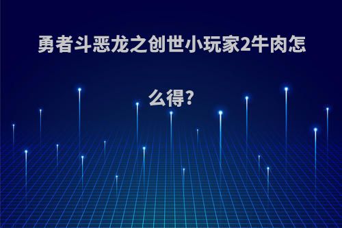 勇者斗恶龙之创世小玩家2牛肉怎么得?