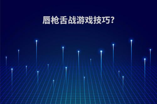 唇枪舌战游戏技巧?