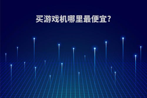 买游戏机哪里最便宜?