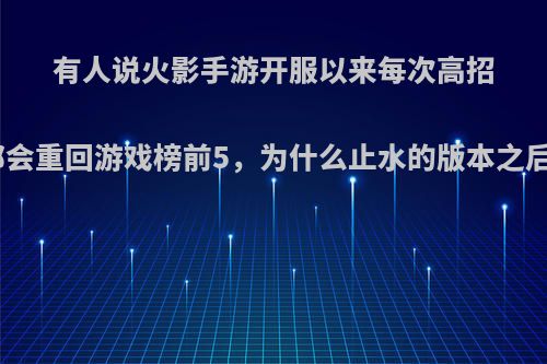 有人说火影手游开服以来每次高招的更新都会重回游戏榜前5，为什么止水的版本之后就gg了?