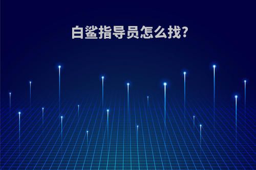 白鲨指导员怎么找?