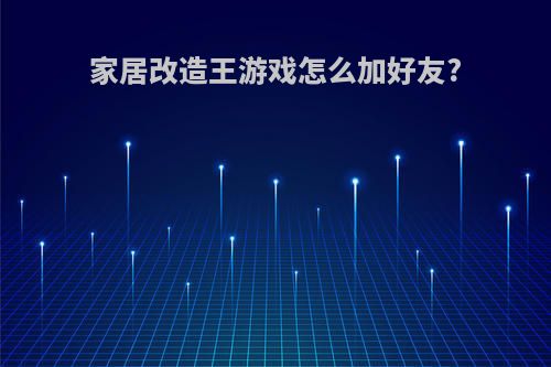 家居改造王游戏怎么加好友?