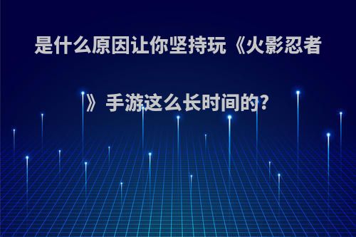 是什么原因让你坚持玩《火影忍者》手游这么长时间的?