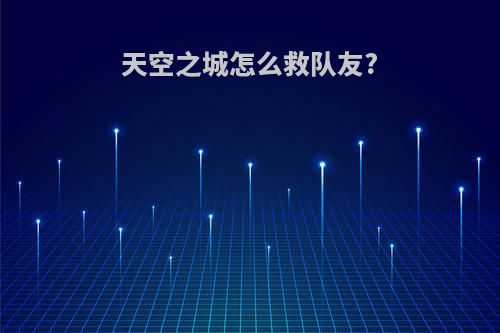 天空之城怎么救队友?