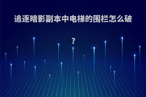 追逐暗影副本中电梯的围栏怎么破?