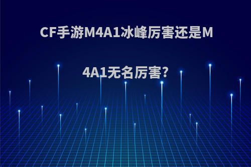 CF手游M4A1冰峰厉害还是M4A1无名厉害?