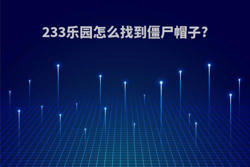 233乐园怎么找到僵尸帽子?