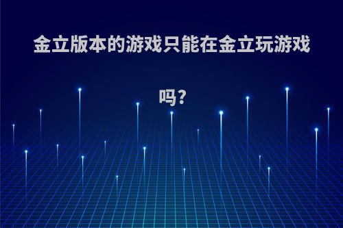 金立版本的游戏只能在金立玩游戏吗?