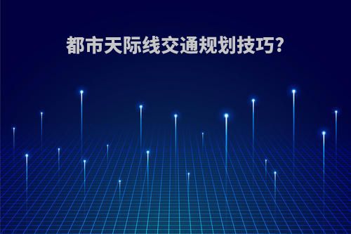 都市天际线交通规划技巧?